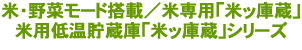 米・野菜モード搭載／米専用「米ッ庫蔵」　米用低温貯蔵庫「米ッ庫蔵」シリーズ